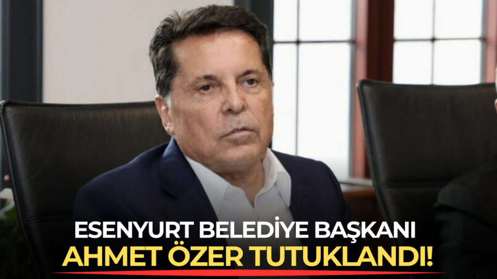 Esenyurt Belediye Başkanı Ahmet Özer tutuklandı!