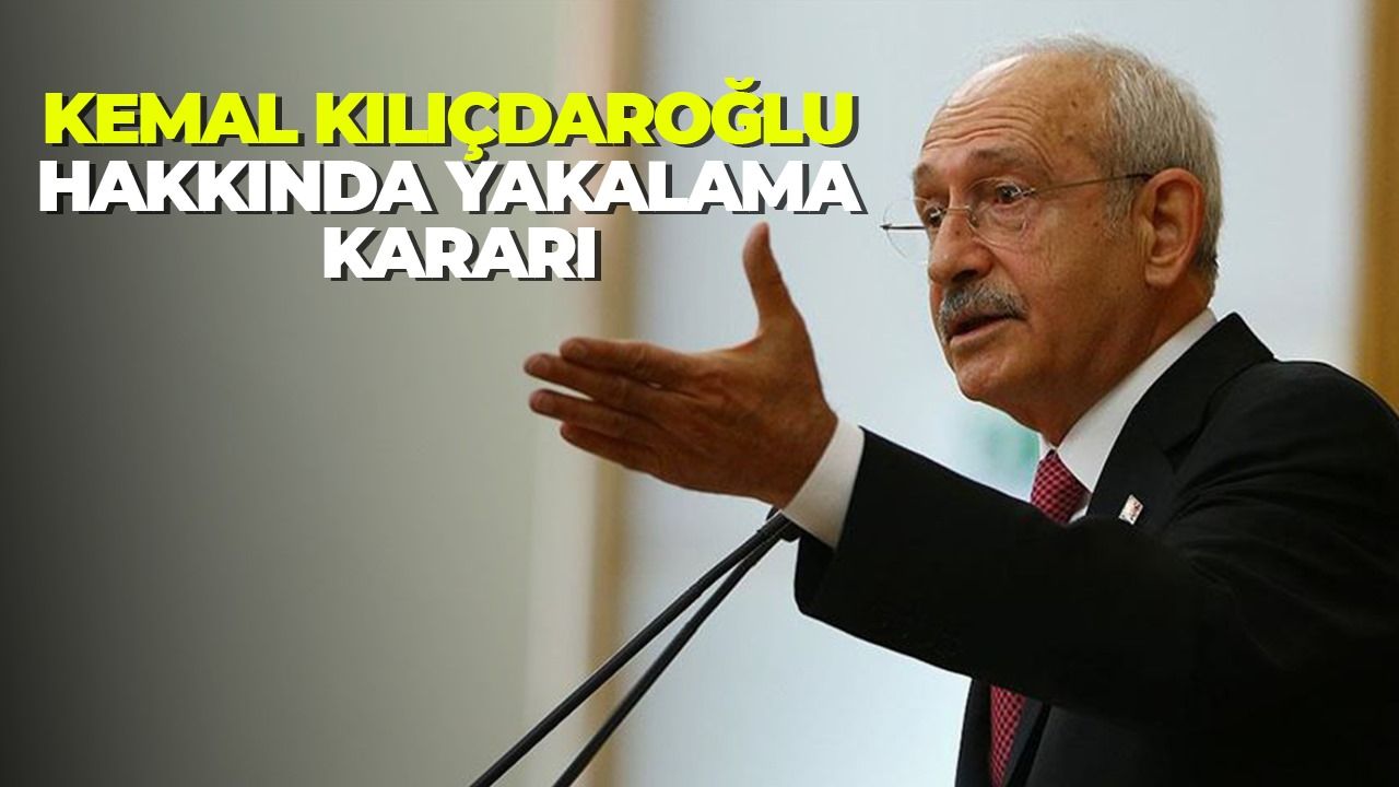 Kemal Kılıçdaroğlu hakkında yakalama kararı