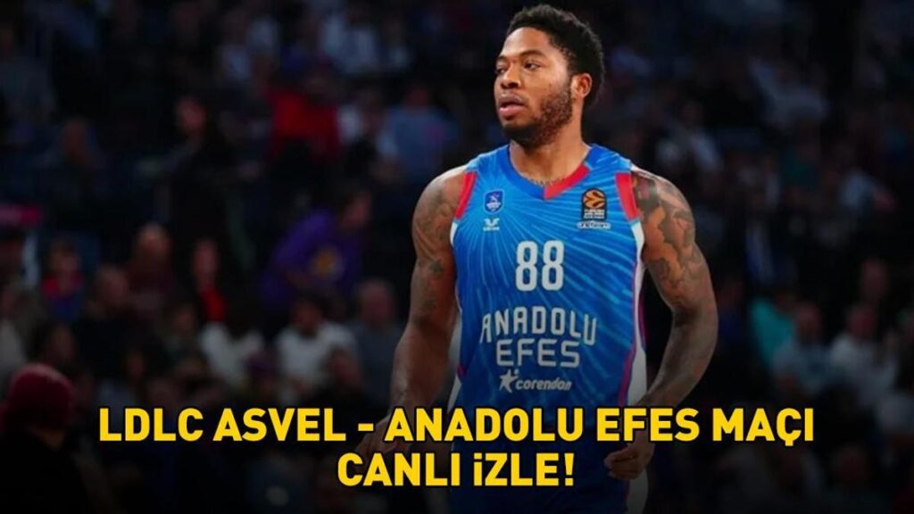 LDLC ASVEL – ANADOLU EFES MAÇI CANLI İZLE | EuroLeague Asvel – Anadolu Efes maçı ne zaman, saat kaçta, hangi kanalda?