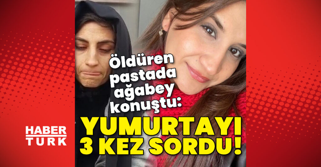 Öldüren pastada ağabey konuştu: Yumurtayı 3 kez sordu!