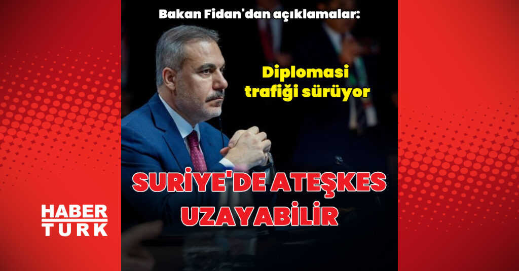 Bakan Fidan: Ateşkesin uzatılması gerekebilir
