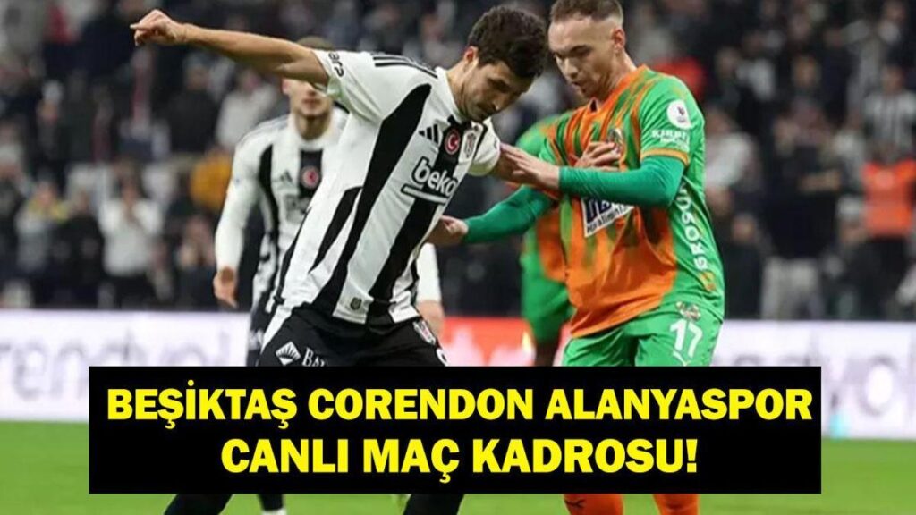 BEŞİKTAŞ ALANYASPOR MAÇ KADROSU: Süper Lig Beşiktaş Corendon Alanyaspor Hangi Kanalda, Saat Kaçta? İşte İlk 11’ler..
