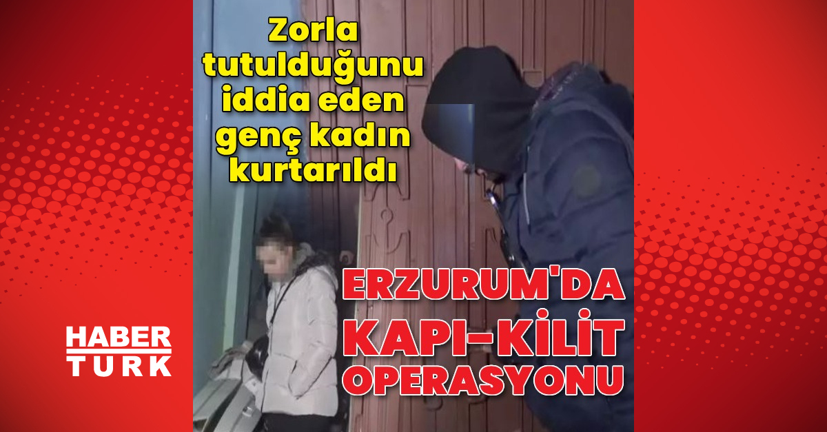 Erzurum’da kilitli kapı operasyon