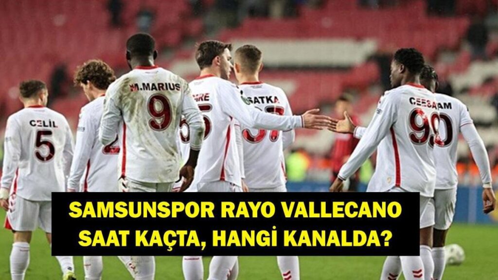 SAMSUNSPOR RAYO VALLECANO MAÇI SAAT KAÇTA? UEFA Konferans Ligi Samsunspor Rayo Vallecano Hangi Kanalda? İşte İlk 11’ler