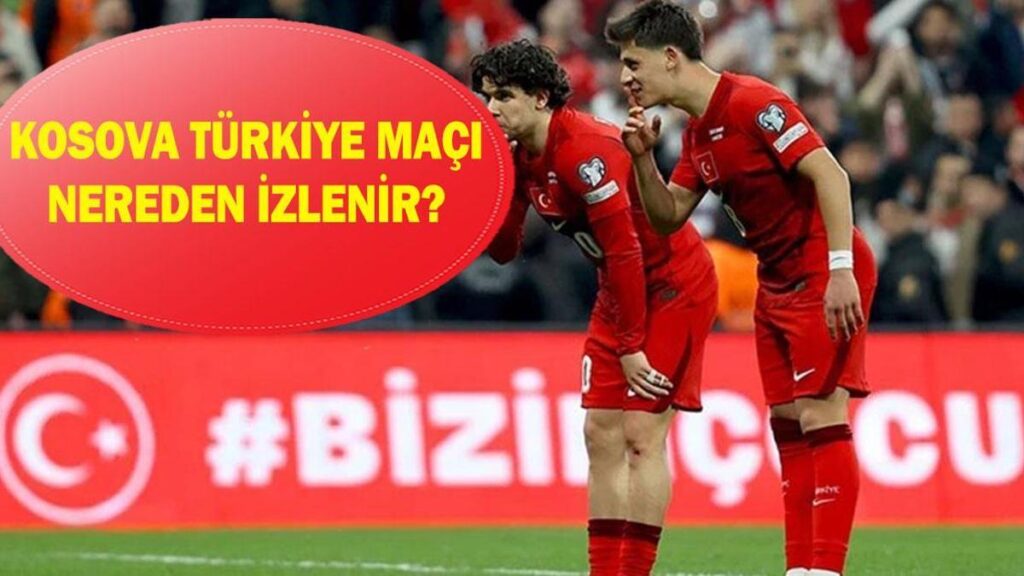 KOSOVA TÜRKİYE MAÇI NEREDEN İZLENİR? Kosova Türkiye maçı ilk 11’ler kimler?