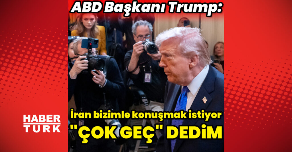 Trump: İran konuşmak istedi, “Çok geç” dedim