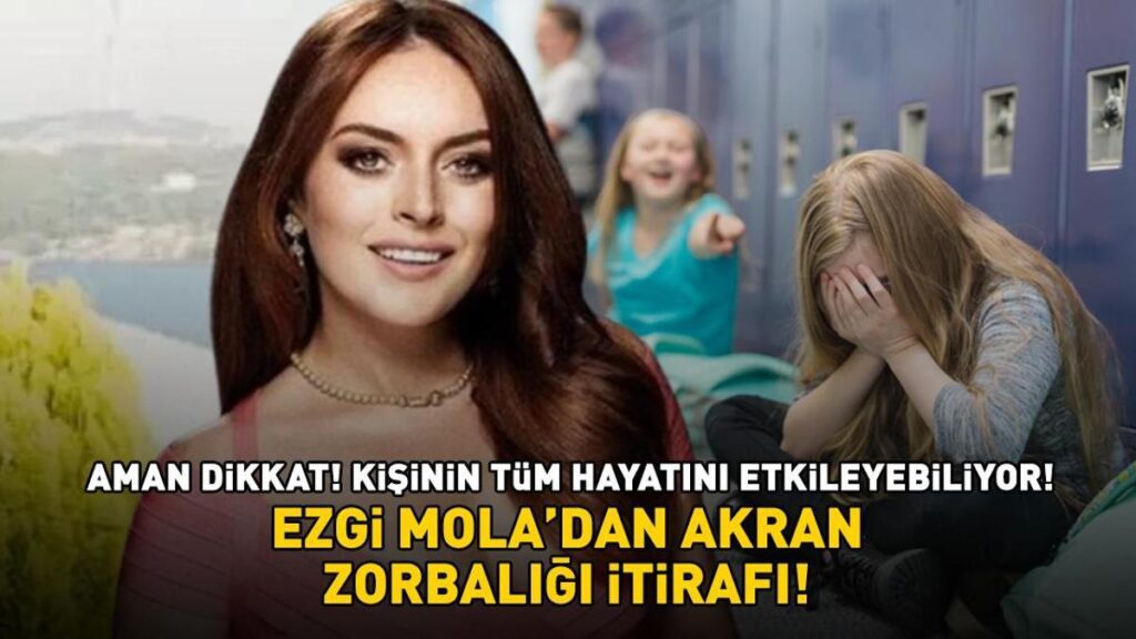 Ezgi Mola’dan ‘akran zorbalığı’ itirafı! Aman dikkat! Kişinin tüm hayatını etkileyebiliyor